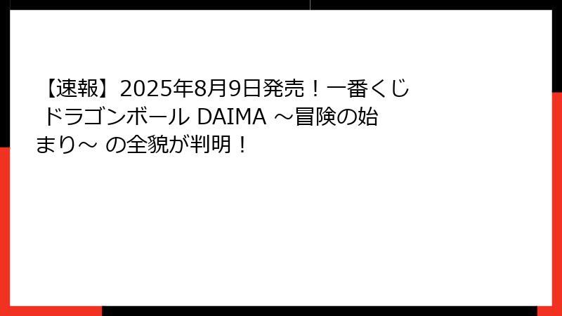 【速報】2025年8月9日発売！一番くじ ドラゴンボール DAIMA ～冒険の始まり～ の全貌が判明！
