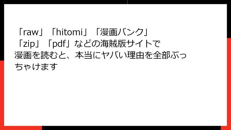 「raw」「hitomi」「漫画バンク」「zip」「pdf」などの海賊版サイトで漫画を読むと、本当にヤバい理由を全部ぶっちゃけます