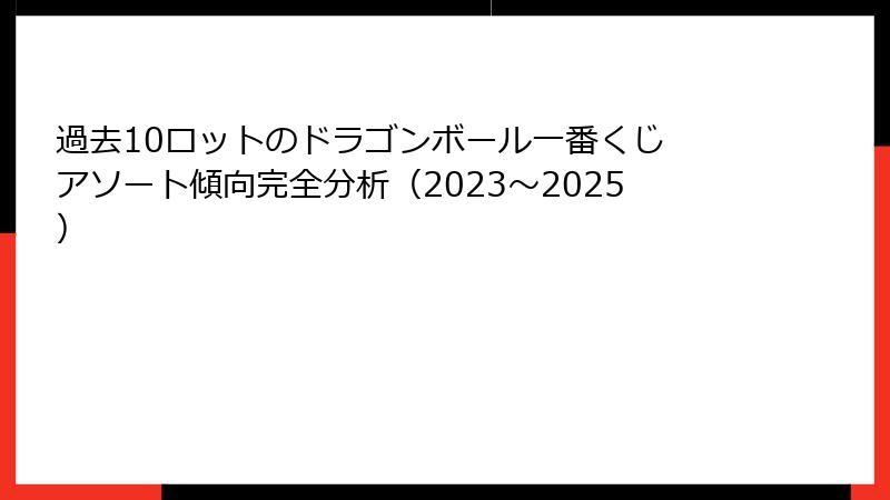 過去10ロットのドラゴンボール一番くじ アソート傾向完全分析（2023～2025）