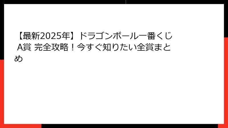 【最新2025年】ドラゴンボール一番くじ A賞 完全攻略！今すぐ知りたい全賞まとめ