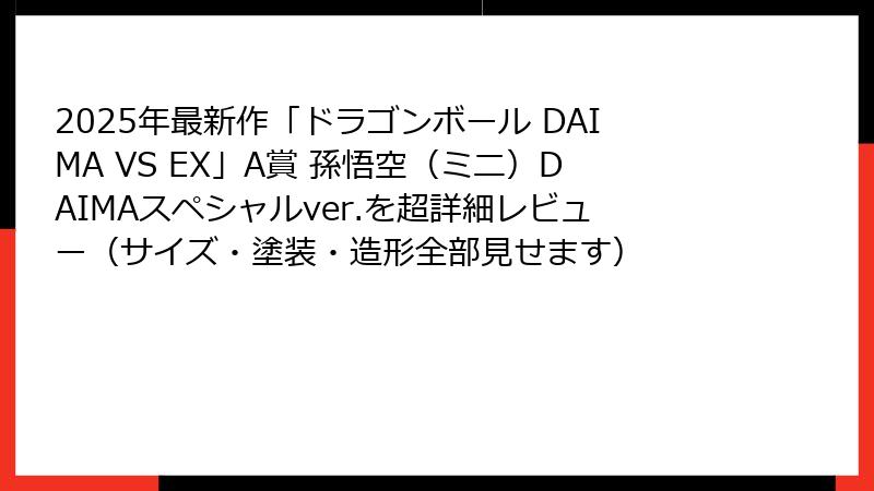 2025年最新作「ドラゴンボール DAIMA VS EX」A賞 孫悟空（ミニ）DAIMAスペシャルver.を超詳細レビュー（サイズ・塗装・造形全部見せます）