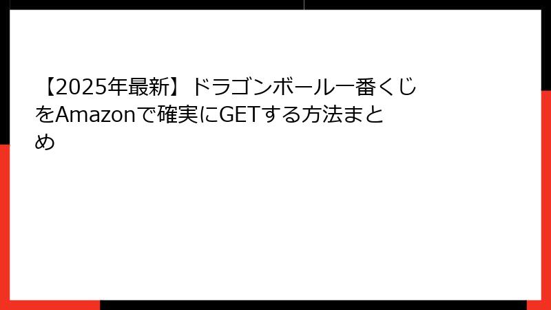 【2025年最新】ドラゴンボール一番くじをAmazonで確実にGETする方法まとめ