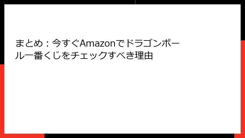 まとめ:今すぐAmazonでドラゴンボール一番くじをチェックすべき理由