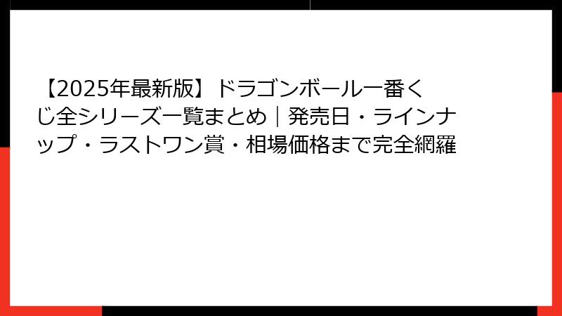 【2025年最新版】ドラゴンボール一番くじ全シリーズ一覧まとめ｜発売日・ラインナップ・ラストワン賞・相場価格まで完全網羅