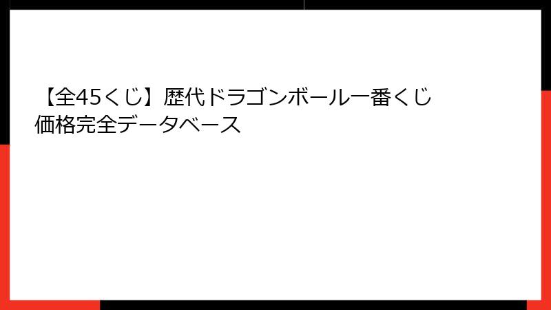 【全45くじ】歴代ドラゴンボール一番くじ価格完全データベース