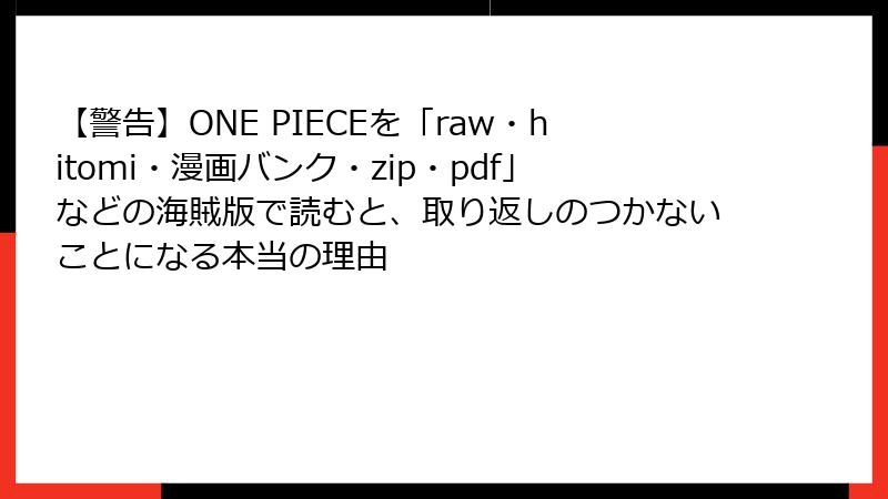 【警告】ONE PIECEを「raw・hitomi・漫画バンク・zip・pdf」などの海賊版で読むと、取り返しのつかないことになる本当の理由