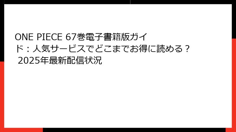 ONE PIECE 67巻電子書籍版ガイド：人気サービスでどこまでお得に読める？ 2025年最新配信状況