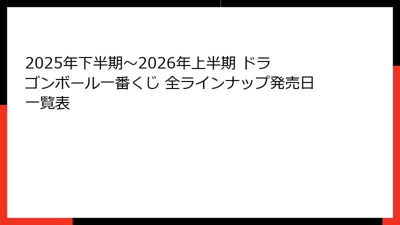 2025年下半期〜2026年上半期 ドラゴンボール一番くじ 全ラインナップ発売日一覧表