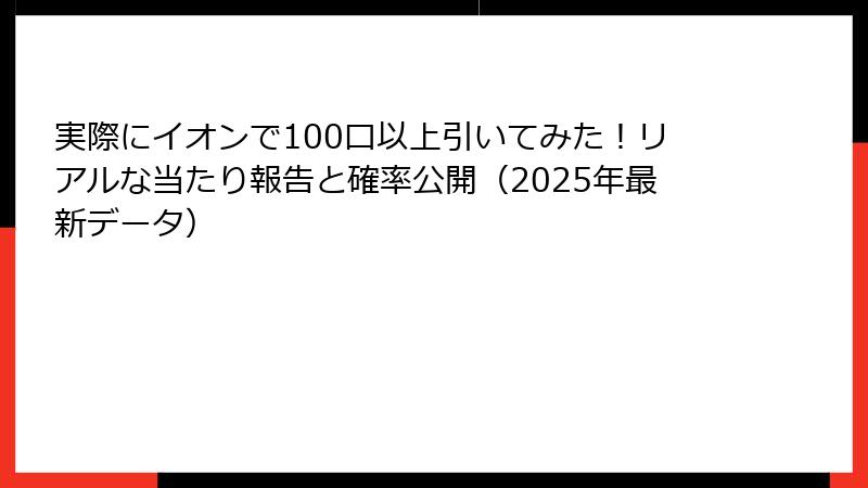 実際にイオンで100口以上引いてみた！リアルな当たり報告と確率公開（2025年最新データ）