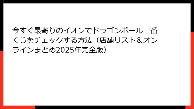 今すぐ最寄りのイオンでドラゴンボール一番くじをチェックする方法（店舗リスト＆オンラインまとめ2025年完全版）
