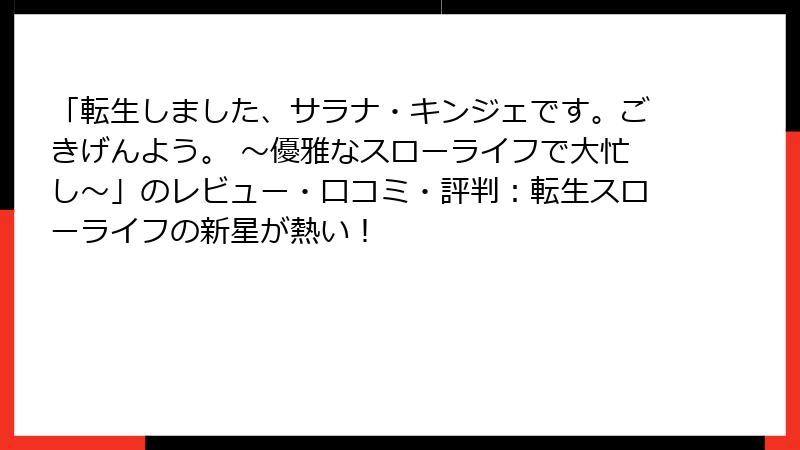 「転生しました、サラナ・キンジェです。ごきげんよう。 ～優雅なスローライフで大忙し～」のレビュー・口コミ・評判：転生スローライフの新星が熱い！