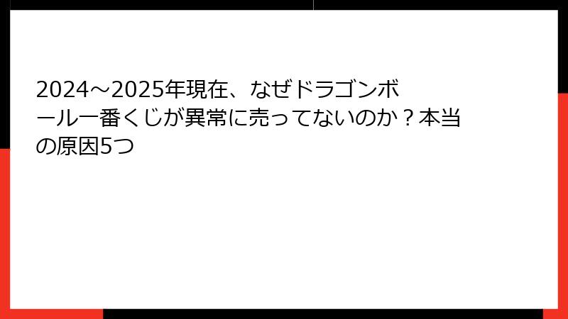 2024〜2025年現在、なぜドラゴンボール一番くじが異常に売ってないのか？本当の原因5つ