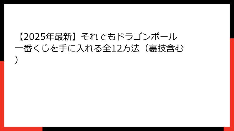 【2025年最新】それでもドラゴンボール一番くじを手に入れる全12方法（裏技含む）