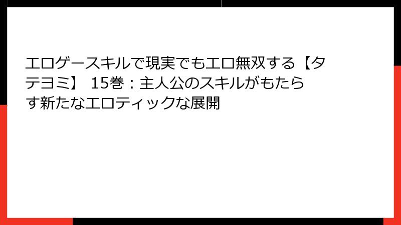エロゲースキルで現実でもエロ無双する【タテヨミ】 15巻：主人公のスキルがもたらす新たなエロティックな展開