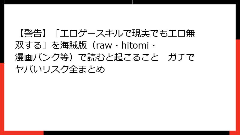 【警告】「エロゲースキルで現実でもエロ無双する」を海賊版（raw・hitomi・漫画バンク等）で読むと起こること　ガチでヤバいリスク全まとめ