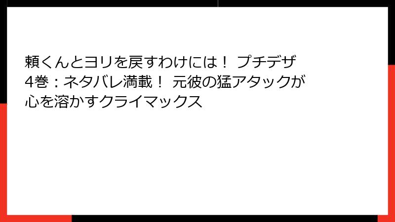 頼くんとヨリを戻すわけには! プチデザ 4巻:ネタバレ満載! 元彼の猛アタックが心を溶かすクライマックス