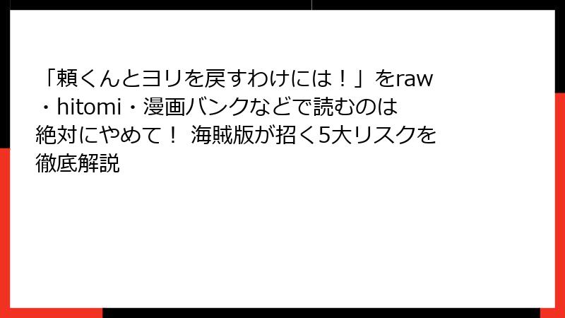 「頼くんとヨリを戻すわけには!」をraw・hitomi・漫画バンクなどで読むのは絶対にやめて! 海賊版が招く5大リスクを徹底解説