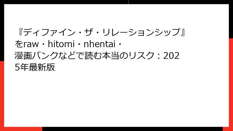 『ディファイン・ザ・リレーションシップ』をraw・hitomi・nhentai・漫画バンクなどで読む本当のリスク：2025年最新版