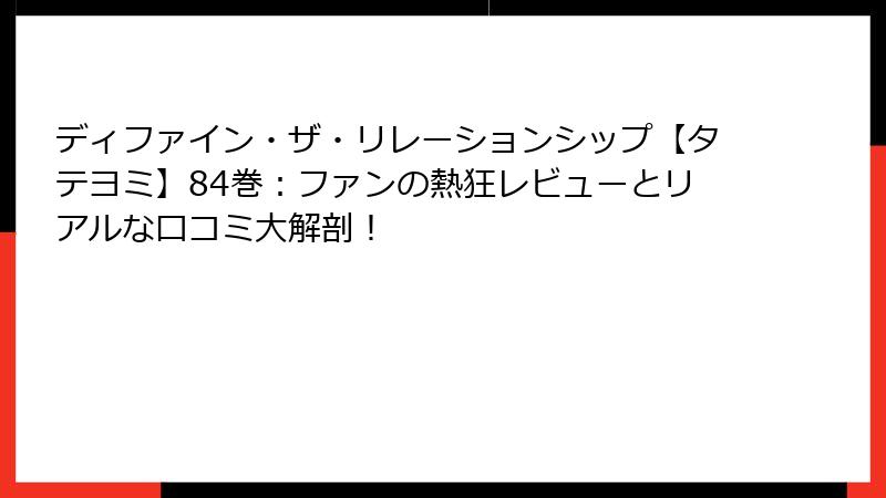ディファイン・ザ・リレーションシップ【タテヨミ】84巻：ファンの熱狂レビューとリアルな口コミ大解剖！