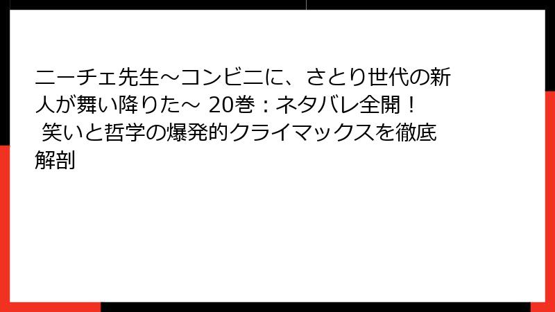 ニーチェ先生～コンビニに、さとり世代の新人が舞い降りた～ 20巻：ネタバレ全開！ 笑いと哲学の爆発的クライマックスを徹底解剖