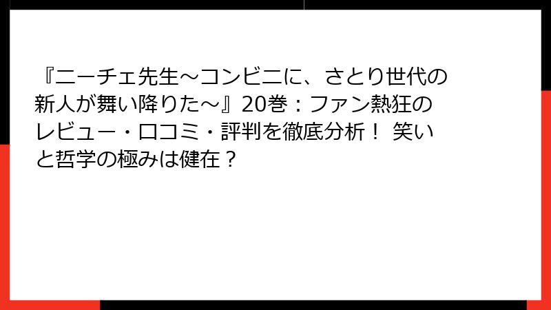 『ニーチェ先生～コンビニに、さとり世代の新人が舞い降りた～』20巻：ファン熱狂のレビュー・口コミ・評判を徹底分析！ 笑いと哲学の極みは健在？