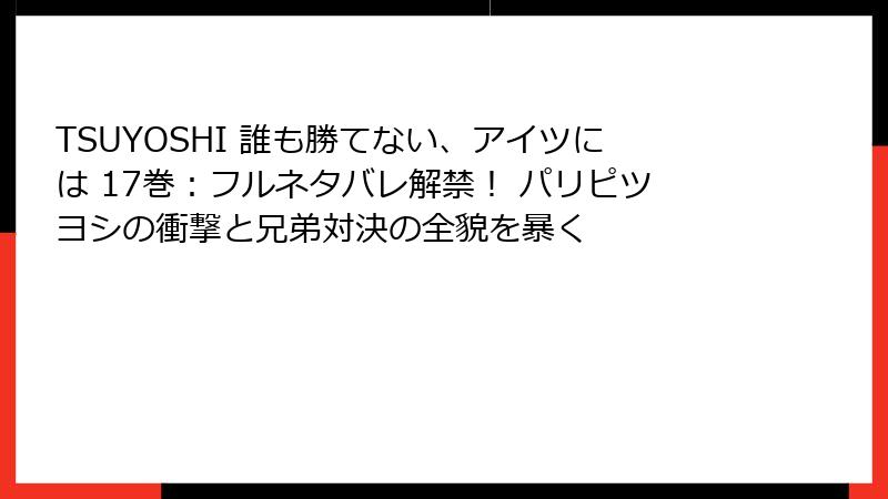 TSUYOSHI 誰も勝てない、アイツには 17巻：フルネタバレ解禁！ パリピツヨシの衝撃と兄弟対決の全貌を暴く