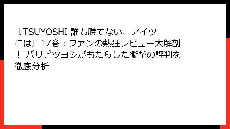 『TSUYOSHI 誰も勝てない、アイツには』17巻：ファンの熱狂レビュー大解剖！ パリピツヨシがもたらした衝撃の評判を徹底分析