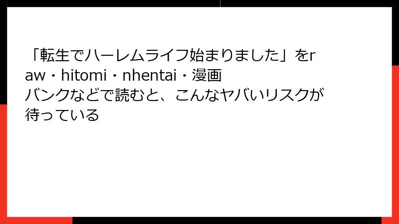 「転生でハーレムライフ始まりました」をraw・hitomi・nhentai・漫画バンクなどで読むと、こんなヤバいリスクが待っている