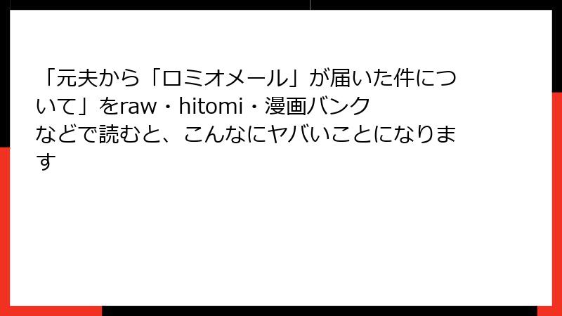 「元夫から「ロミオメール」が届いた件について」をraw・hitomi・漫画バンクなどで読むと、こんなにヤバいことになります