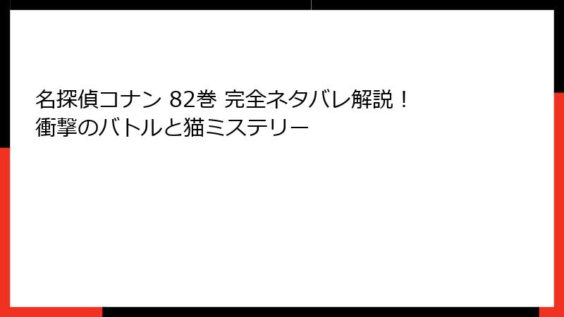 名探偵コナン 82巻 完全ネタバレ解説!衝撃のバトルと猫ミステリー