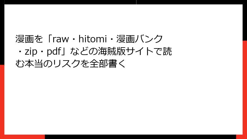 漫画を「raw・hitomi・漫画バンク・zip・pdf」などの海賊版サイトで読む本当のリスクを全部書く