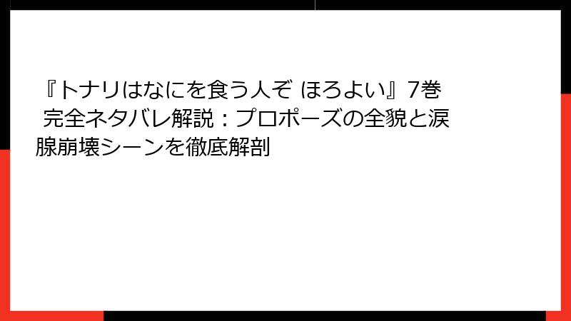 『トナリはなにを食う人ぞ ほろよい』7巻 完全ネタバレ解説：プロポーズの全貌と涙腺崩壊シーンを徹底解剖