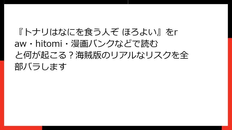 『トナリはなにを食う人ぞ ほろよい』をraw・hitomi・漫画バンクなどで読むと何が起こる？海賊版のリアルなリスクを全部バラします
