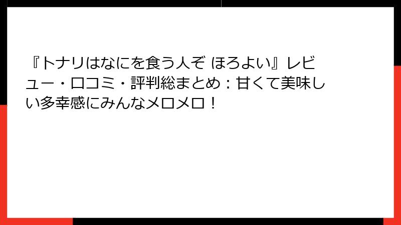 『トナリはなにを食う人ぞ ほろよい』レビュー・口コミ・評判総まとめ：甘くて美味しい多幸感にみんなメロメロ！