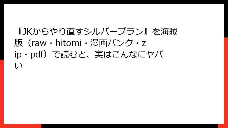 『JKからやり直すシルバープラン』を海賊版（raw・hitomi・漫画バンク・zip・pdf）で読むと、実はこんなにヤバい