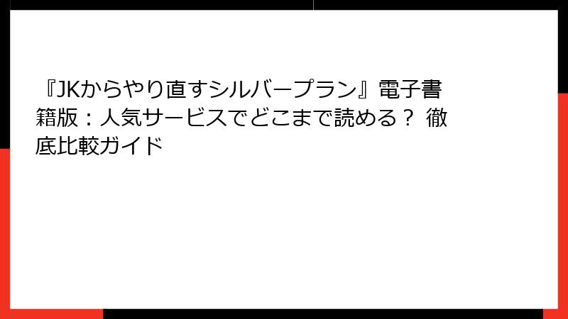 『JKからやり直すシルバープラン』電子書籍版：人気サービスでどこまで読める？ 徹底比較ガイド