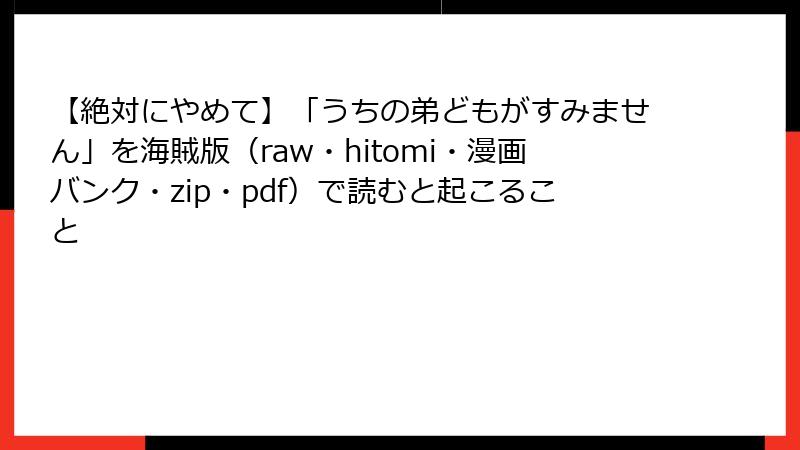 【絶対にやめて】「うちの弟どもがすみません」を海賊版（raw・hitomi・漫画バンク・zip・pdf）で読むと起こること