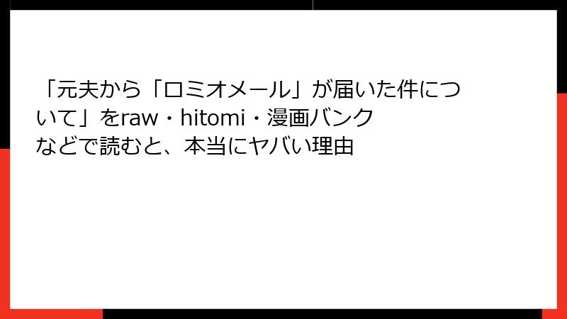 「元夫から「ロミオメール」が届いた件について」をraw・hitomi・漫画バンクなどで読むと、本当にヤバい理由