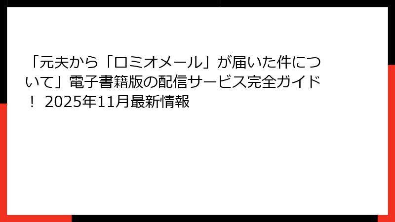 「元夫から「ロミオメール」が届いた件について」電子書籍版の配信サービス完全ガイド！ 2025年11月最新情報