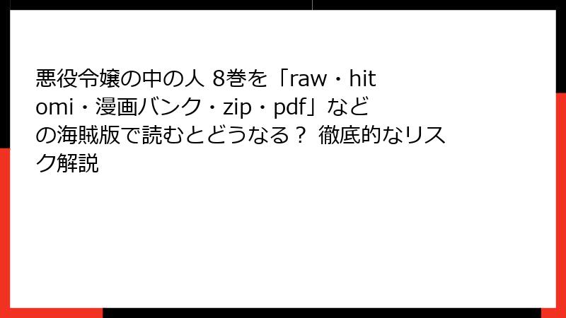 悪役令嬢の中の人 8巻を「raw・hitomi・漫画バンク・zip・pdf」などの海賊版で読むとどうなる？ 徹底的なリスク解説