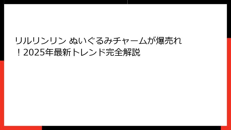 リルリンリン ぬいぐるみチャームが爆売れ！2025年最新トレンド完全解説