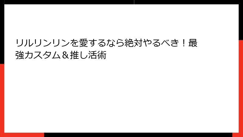リルリンリンを愛するなら絶対やるべき！最強カスタム＆推し活術