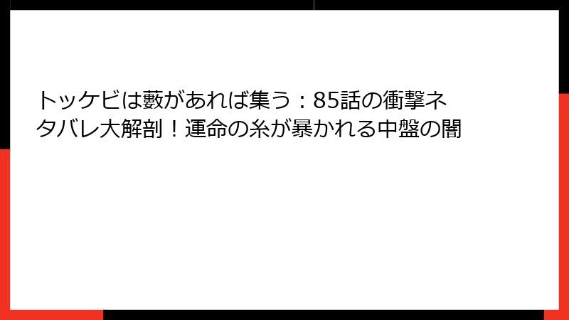 トッケビは藪があれば集う：85話の衝撃ネタバレ大解剖！運命の糸が暴かれる中盤の闇