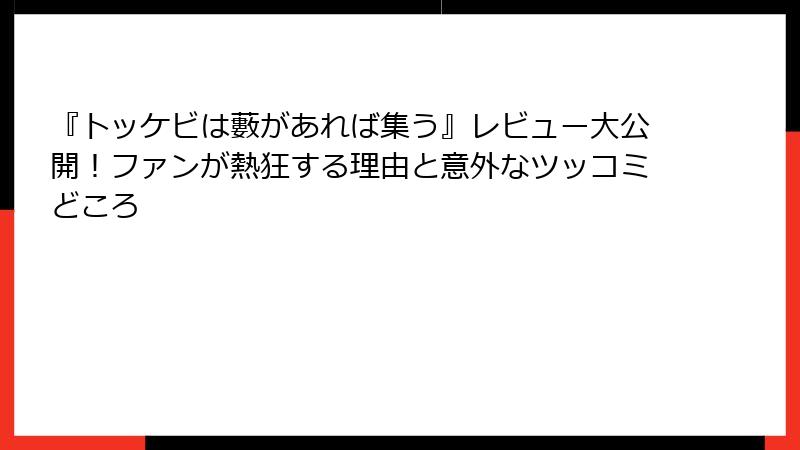 『トッケビは藪があれば集う』レビュー大公開！ファンが熱狂する理由と意外なツッコミどころ