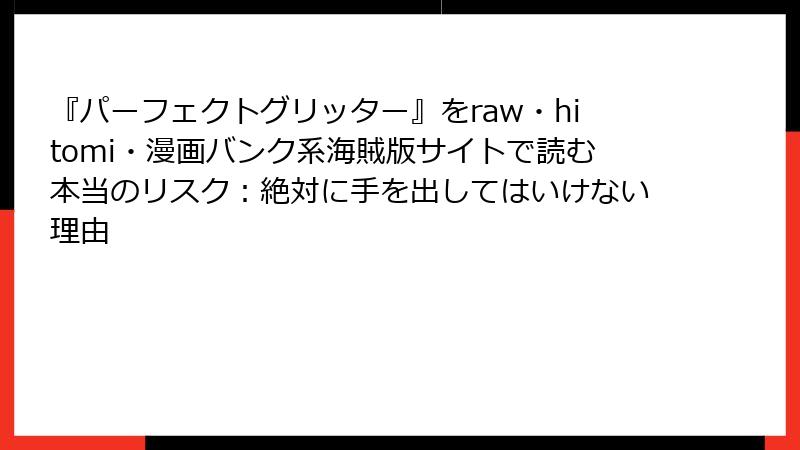 『パーフェクトグリッター』をraw・hitomi・漫画バンク系海賊版サイトで読む本当のリスク：絶対に手を出してはいけない理由