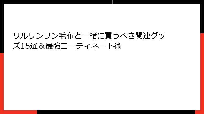 リルリンリン毛布と一緒に買うべき関連グッズ15選&最強コーディネート術