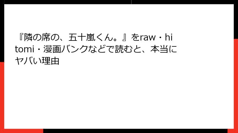 『隣の席の、五十嵐くん。』をraw・hitomi・漫画バンクなどで読むと、本当にヤバい理由