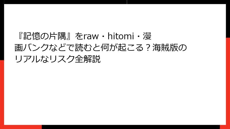 『記憶の片隅』をraw・hitomi・漫画バンクなどで読むと何が起こる?海賊版のリアルなリスク全解説
