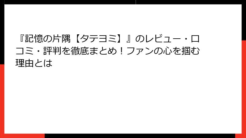 『記憶の片隅【タテヨミ】』のレビュー・口コミ・評判を徹底まとめ!ファンの心を掴む理由とは