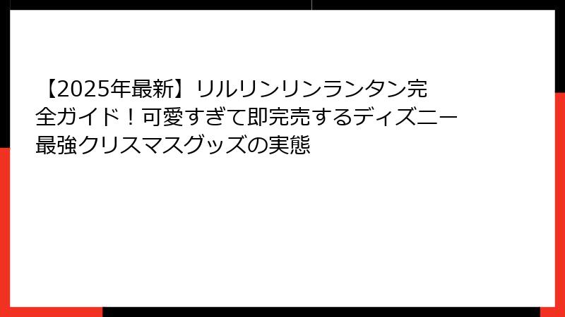 【2025年最新】リルリンリンランタン完全ガイド!可愛すぎて即完売するディズニー最強クリスマスグッズの実態